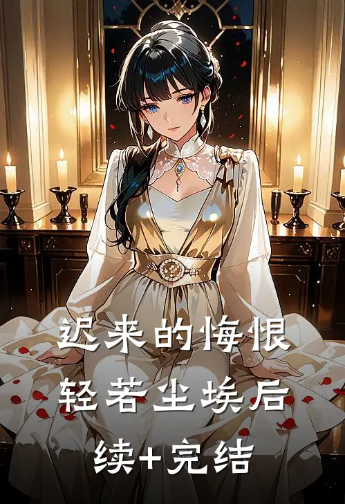 迟来的悔恨，轻若尘埃后续+完结