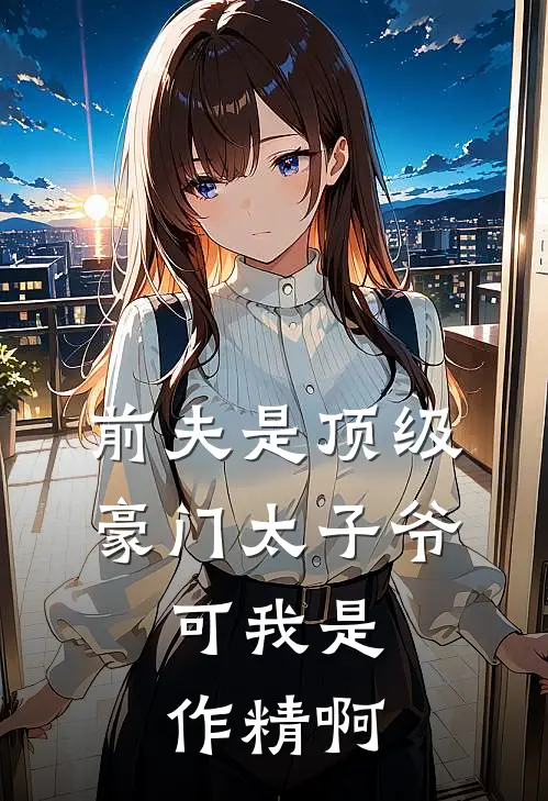 前夫是顶级豪门太子爷，可我是作精啊