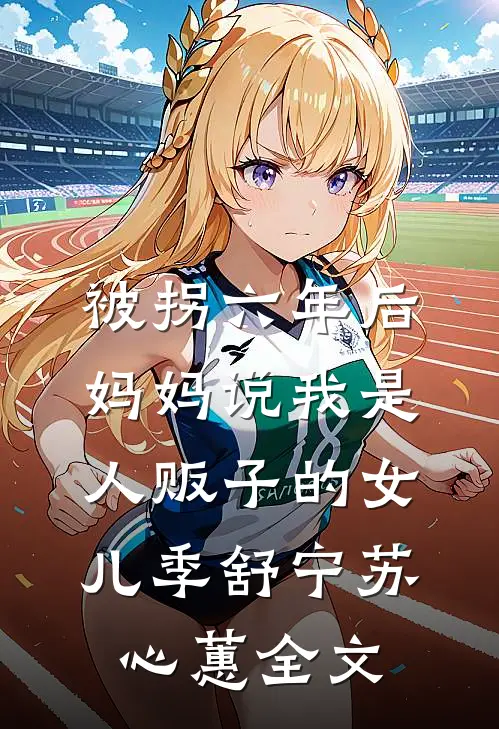 被拐六年后，妈妈说我是人贩子的女儿季舒宁苏心蕙全文