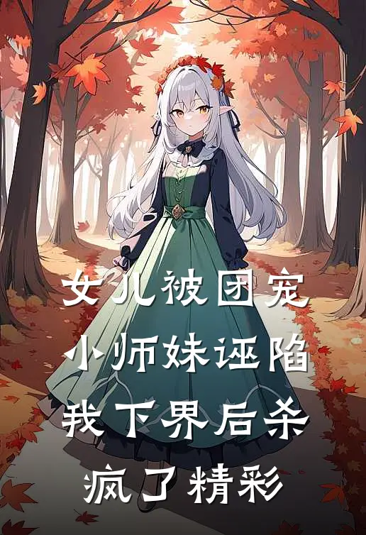 女儿被团宠小师妹诬陷，我下界后杀疯了精彩