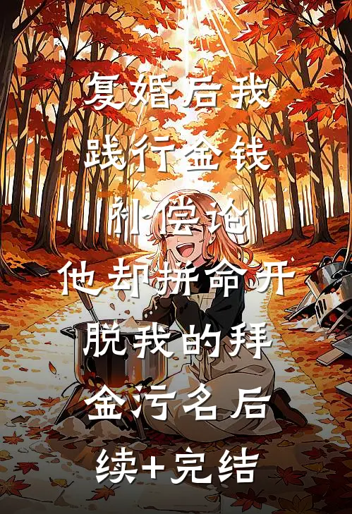 复婚后我践行金钱补偿论，他却拼命开脱我的拜金污名后续+完结