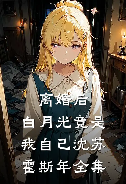 离婚后，白月光竟是我自己沈苏霍斯年全集