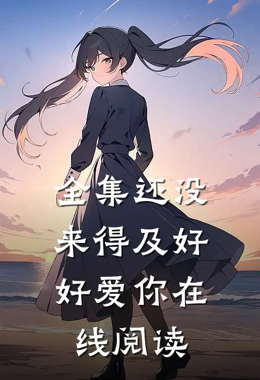 全集还没来得及好好爱你在线阅读