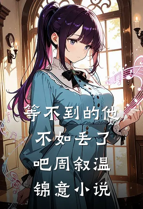 等不到的他，不如丢了吧周叙温锦意小说