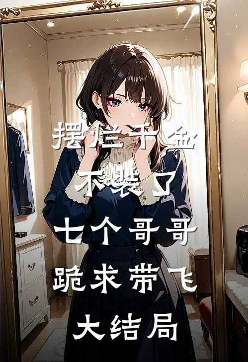 摆烂千金不装了，七个哥哥跪求带飞大结局