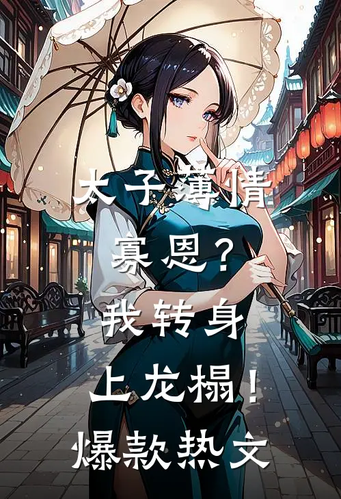 太子薄情寡恩？我转身，上龙榻！爆款热文