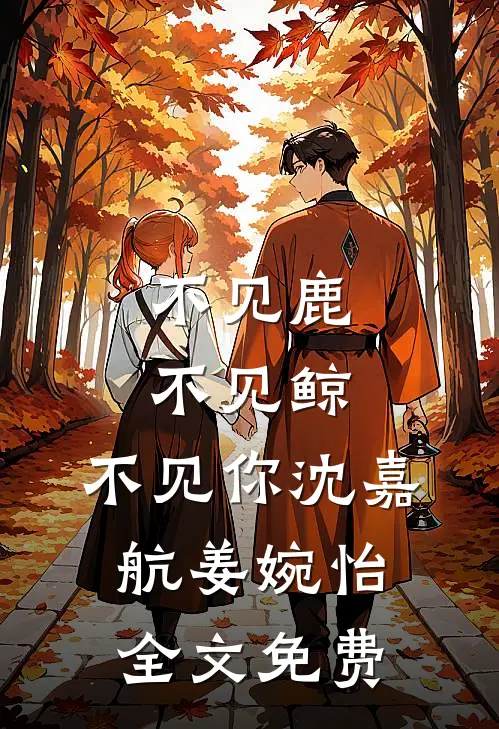 不见鹿，不见鲸，不见你沈嘉航姜婉怡全文免费