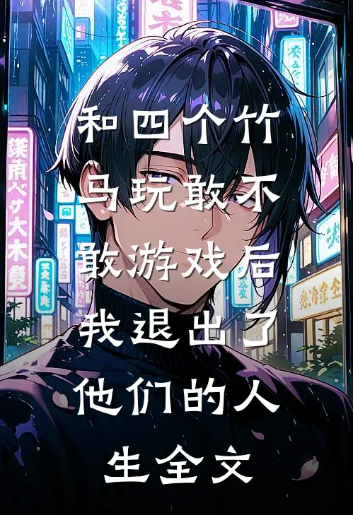 和四个竹马玩敢不敢游戏后，我退出了他们的人生全文