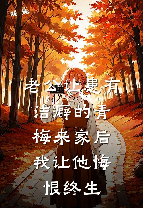 老公让患有洁癖的青梅来家后，我让他悔恨终生