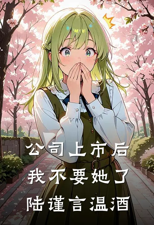 公司上市后，我不要她了陆谨言温酒