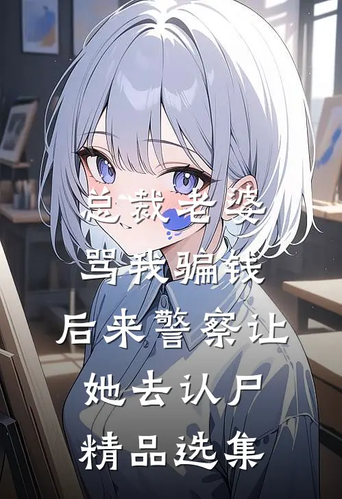 总裁老婆骂我骗钱，后来警察让她去认尸精品选集