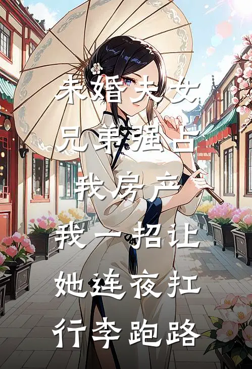 未婚夫女兄弟强占我房产，我一招让她连夜扛行李跑路