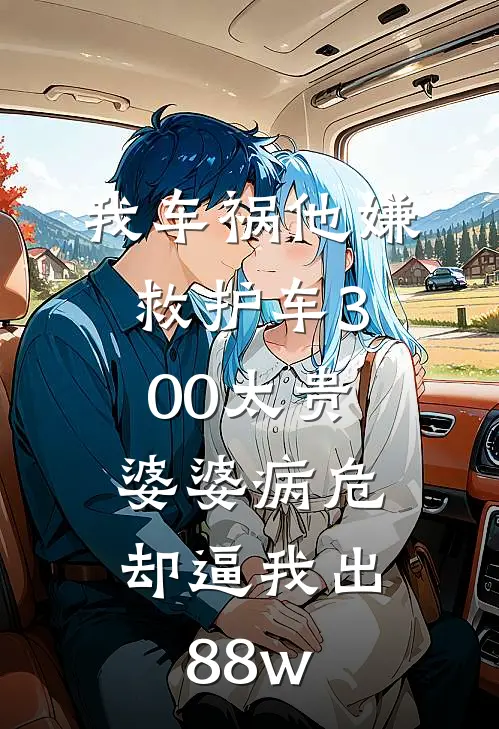我车祸他嫌救护车300太贵，婆婆病危却逼我出88w
