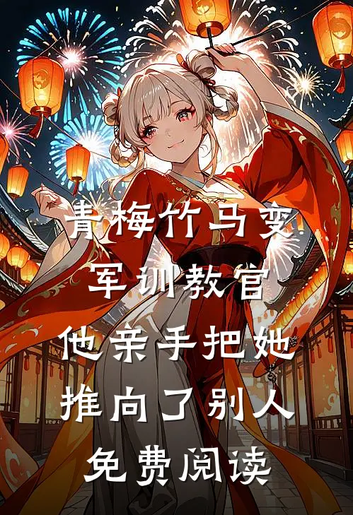 青梅竹马变军训教官，他亲手把她推向了别人免费阅读