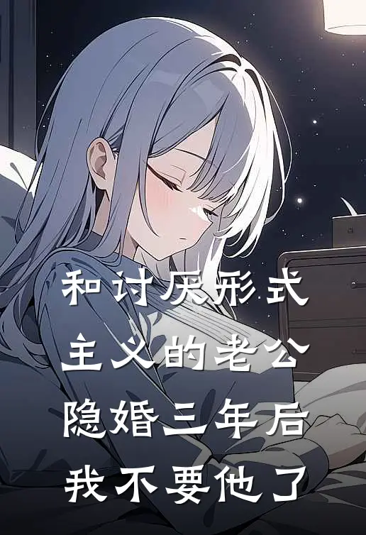 和讨厌形式主义的老公隐婚三年后，我不要他了