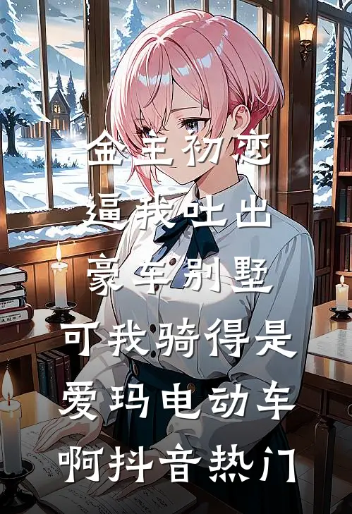 金主初恋逼我吐出豪车别墅，可我骑得是爱玛电动车啊抖音热门