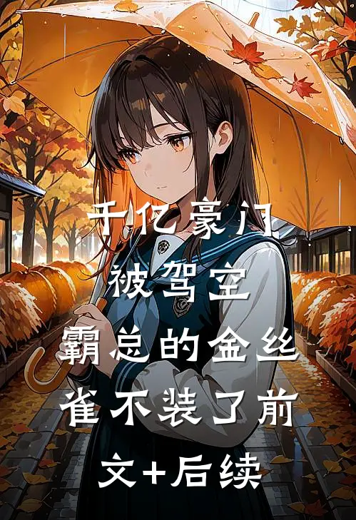千亿豪门被驾空，霸总的金丝雀不装了前文+后续