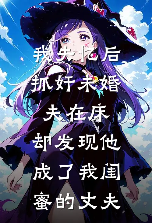 我失忆后抓奸未婚夫在床，却发现他成了我闺蜜的丈夫