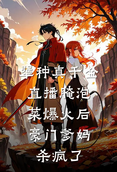 犟种真千金直播腌泡菜爆火后，豪门爹妈杀疯了