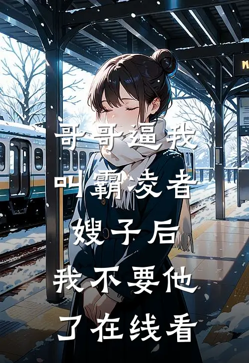 哥哥逼我叫霸凌者嫂子后，我不要他了在线看