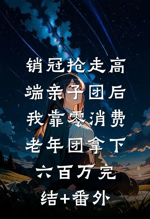 销冠抢走高端亲子团后，我靠零消费老年团拿下六百万完结+番外