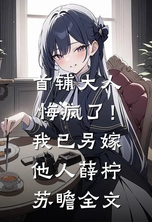 首辅大人悔疯了！我已另嫁他人薛柠苏瞻全文