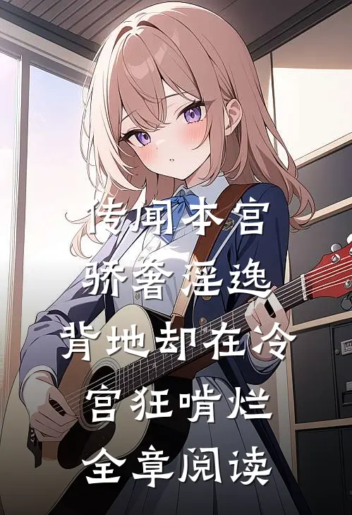 传闻本宫骄奢淫逸，背地却在冷宫狂啃烂全章阅读