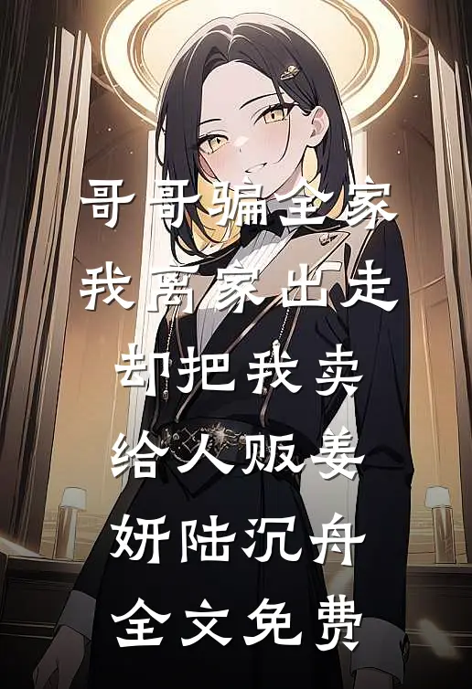哥哥骗全家我离家出走，却把我卖给人贩姜妍陆沉舟全文免费