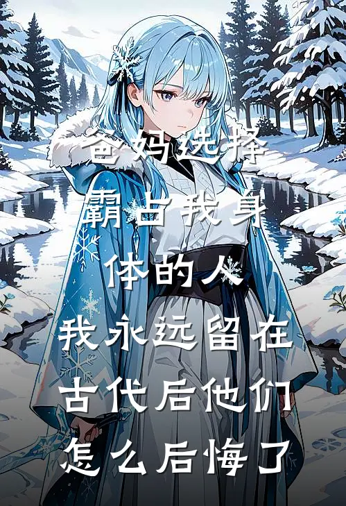 爸妈选择霸占我身体的人，我永远留在古代后他们怎么后悔了