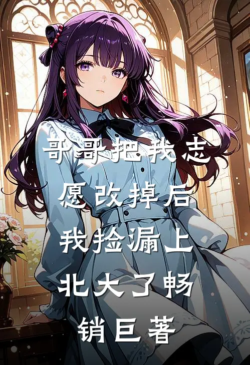 哥哥把我志愿改掉后，我捡漏上北大了畅销巨著