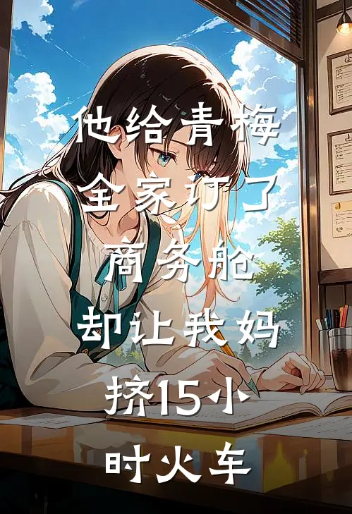 他给青梅全家订了商务舱,却让我妈挤15小时火车