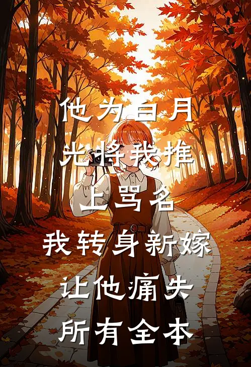 他为白月光将我推上骂名，我转身新嫁让他痛失所有全本