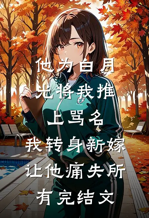 他为白月光将我推上骂名，我转身新嫁让他痛失所有完结文