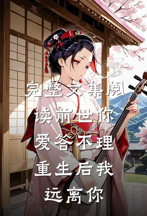 完整文集阅读前世你爱答不理，重生后我远离你