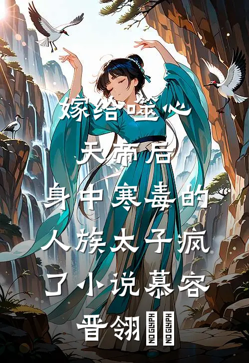 嫁给噬心天帝后，身中寒毒的人族太子疯了小说慕容晋翎​玥