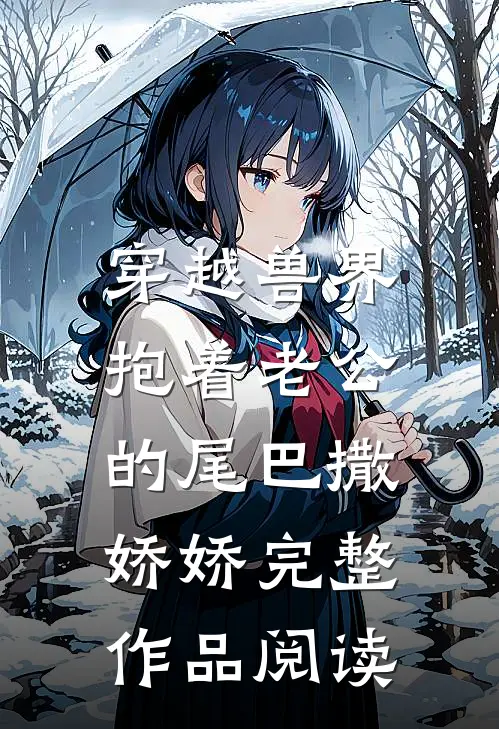 穿越兽界：抱着老公的尾巴撒娇娇完整作品阅读