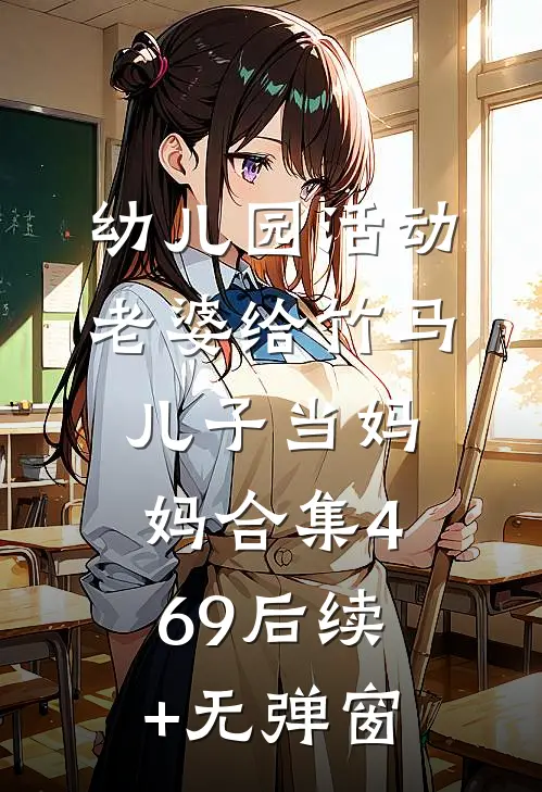 幼儿园活动，老婆给竹马儿子当妈妈合集469后续+无弹窗