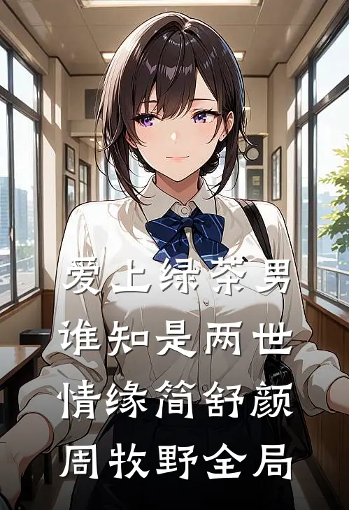爱上绿茶男，谁知是两世情缘简舒颜周牧野全局