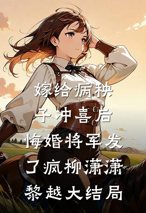 嫁给病秧子冲喜后，悔婚将军发了疯柳潇潇黎越大结局