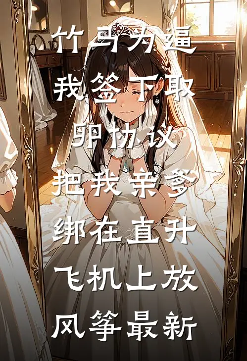 竹马为逼我签下取卵协议，把我亲爹绑在直升飞机上放风筝最新