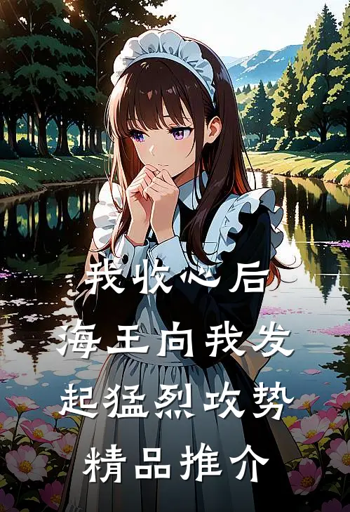 我收心后，海王向我发起猛烈攻势精品推介