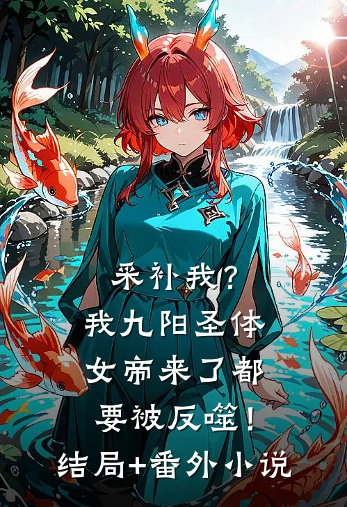 采补我？我九阳圣体，女帝来了都要被反噬！结局+番外小说