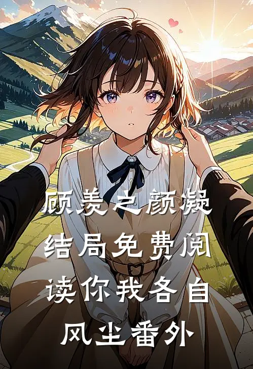 顾羡之颜凝结局免费阅读你我各自风尘番外