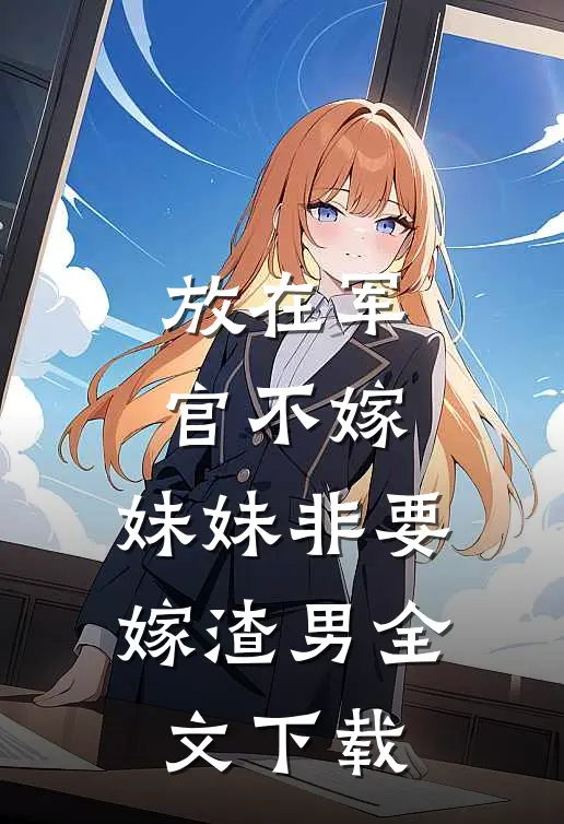 放在军官不嫁，妹妹非要嫁渣男全文下载