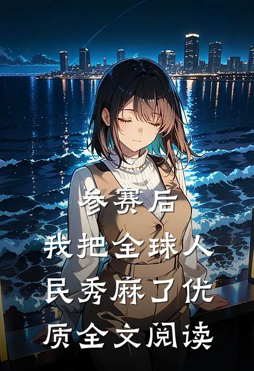 参赛后，我把全球人民秀麻了优质全文阅读