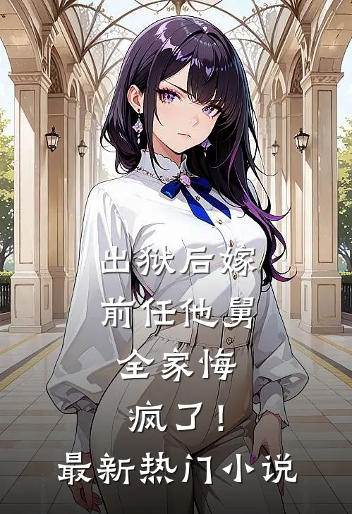 出狱后嫁前任他舅，全家悔疯了！最新热门小说