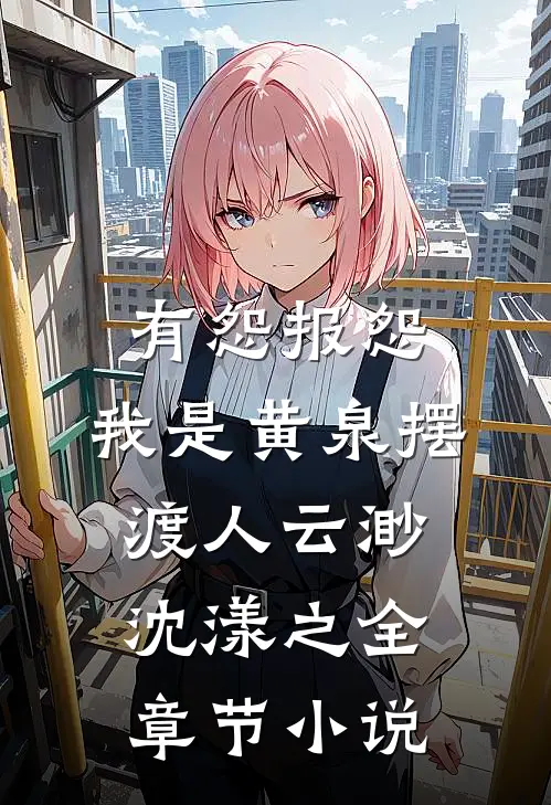 有怨报怨，我是黄泉摆渡人云渺沈漾之全章节小说