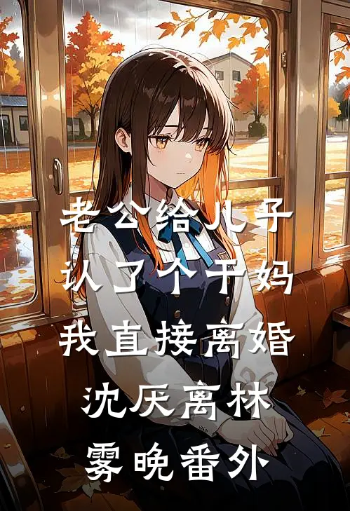 老公给儿子认了个干妈，我直接离婚沈厌离林雾晚番外