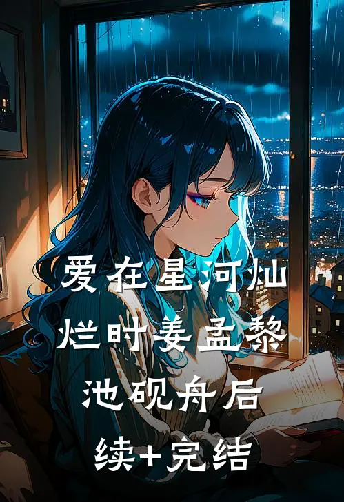 爱在星河灿烂时姜孟黎池砚舟后续+完结