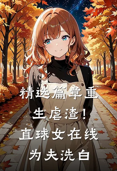 精选篇章重生虐渣！直球女在线为夫洗白